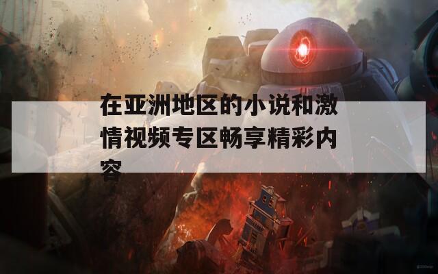 在亚洲地区的小说和激情视频专区畅享精彩内容