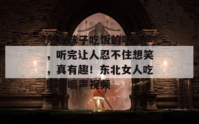东北妹子吃饭的咀嚼声，听完让人忍不住想笑，真有趣！东北女人吃饭咀嚼声视频