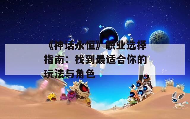《神话永恒》职业选择指南：找到最适合你的玩法与角色