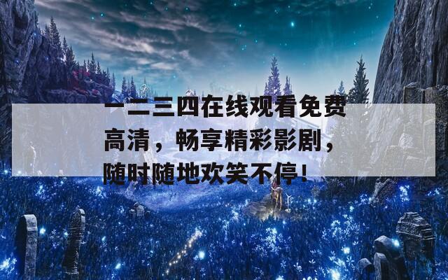 一二三四在线观看免费高清，畅享精彩影剧，随时随地欢笑不停！