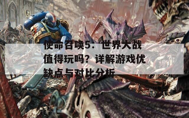 使命召唤5：世界大战值得玩吗？详解游戏优缺点与对比分析