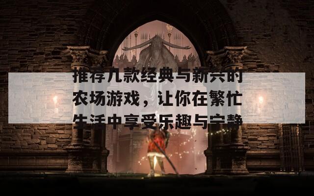 推荐几款经典与新兴的农场游戏，让你在繁忙生活中享受乐趣与宁静