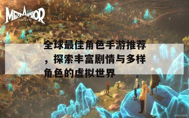 全球最佳角色手游推荐，探索丰富剧情与多样角色的虚拟世界