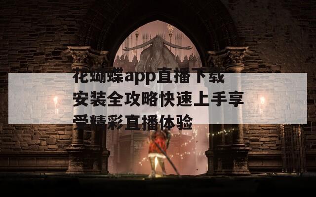花蝴蝶app直播下载安装全攻略快速上手享受精彩直播体验