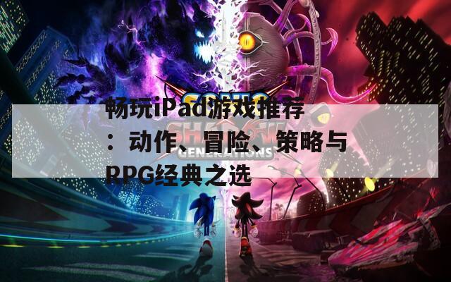 畅玩iPad游戏推荐：动作、冒险、策略与RPG经典之选