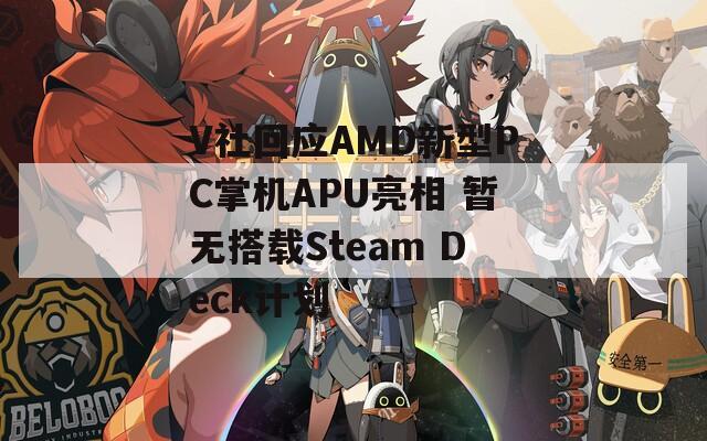 V社回应AMD新型PC掌机APU亮相 暂无搭载Steam Deck计划