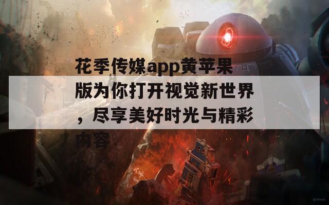 花季传媒app黄苹果版为你打开视觉新世界，尽享美好时光与精彩内容