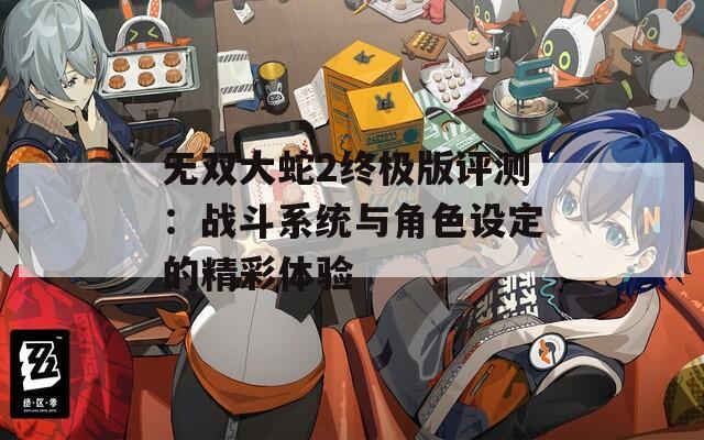 无双大蛇2终极版评测：战斗系统与角色设定的精彩体验