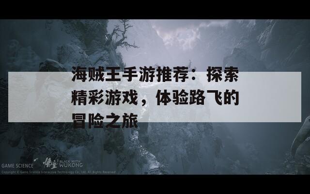海贼王手游推荐：探索精彩游戏，体验路飞的冒险之旅