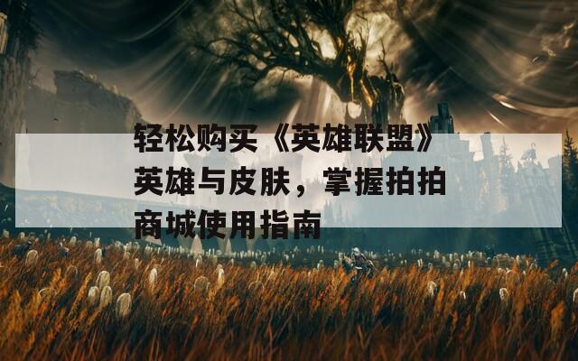 轻松购买《英雄联盟》英雄与皮肤，掌握拍拍商城使用指南