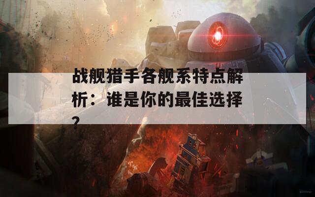 战舰猎手各舰系特点解析：谁是你的最佳选择？