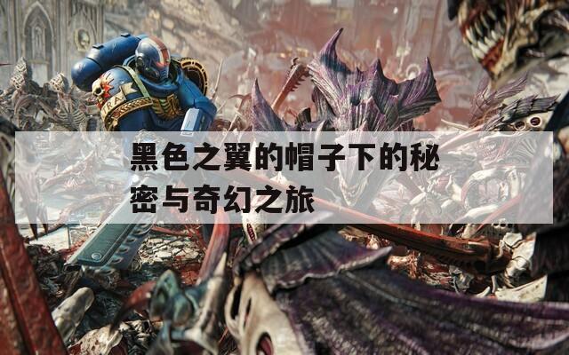 黑色之翼的帽子下的秘密与奇幻之旅