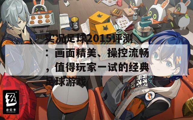 实况足球2015评测：画面精美、操控流畅，值得玩家一试的经典足球游戏