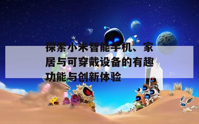 探索小米智能手机、家居与可穿戴设备的有趣功能与创新体验