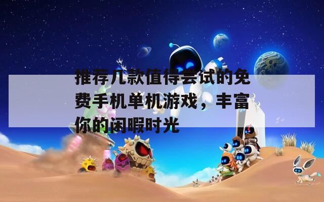 推荐几款值得尝试的免费手机单机游戏，丰富你的闲暇时光