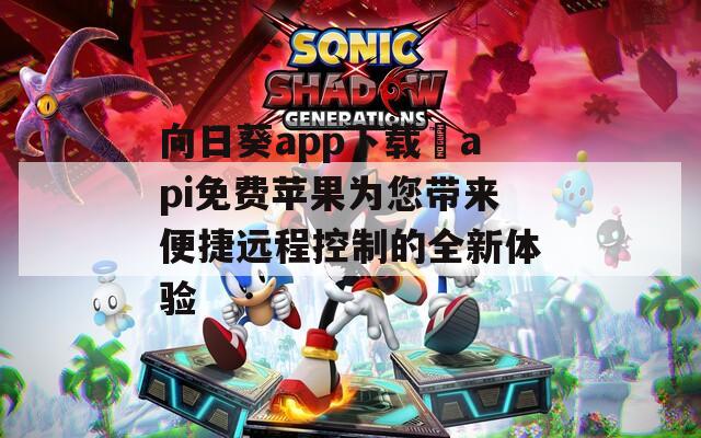 向日葵app下载汅api免费苹果为您带来便捷远程控制的全新体验
