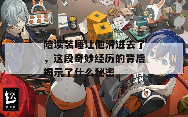 陪读装睡让他滑进去了，这段奇妙经历的背后揭示了什么秘密