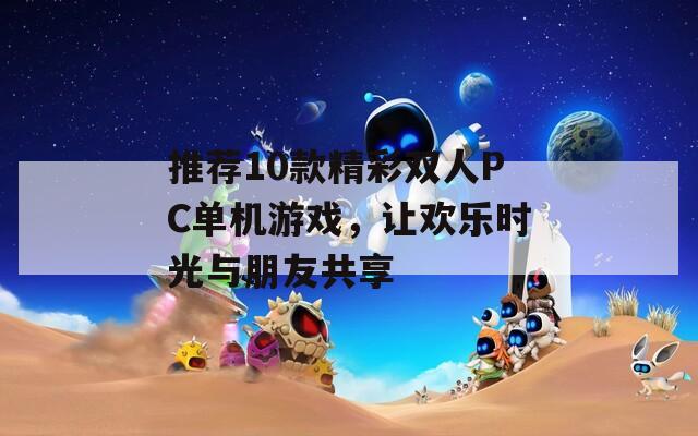 推荐10款精彩双人PC单机游戏，让欢乐时光与朋友共享