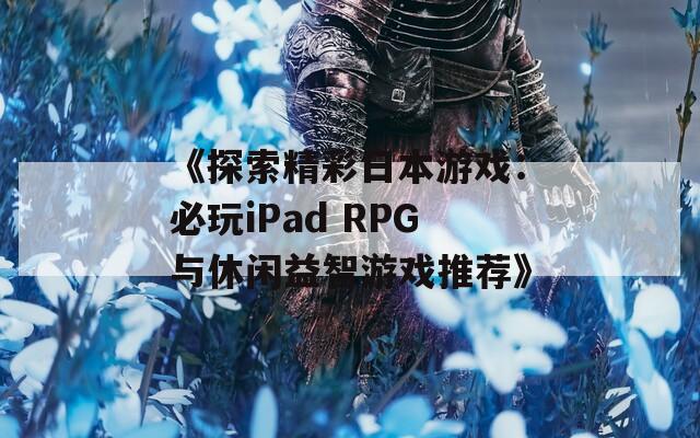 《探索精彩日本游戏：必玩iPad RPG与休闲益智游戏推荐》