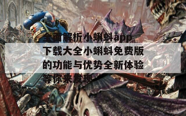 全面解析小蝌蚪app下载大全小蝌蚪免费版的功能与优势全新体验等你来发现