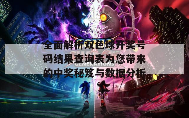 全面解析双色球开奖号码结果查询表为您带来的中奖秘笈与数据分析