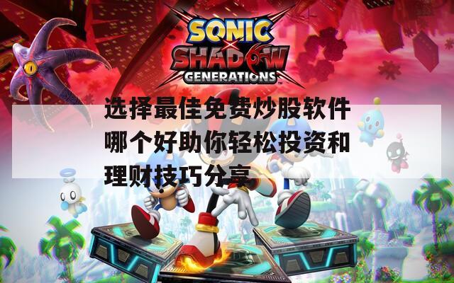 选择最佳免费炒股软件哪个好助你轻松投资和理财技巧分享