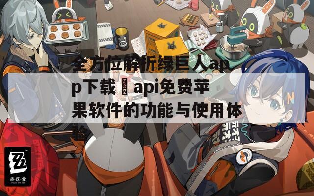 全方位解析绿巨人app下载汅api免费苹果软件的功能与使用体验