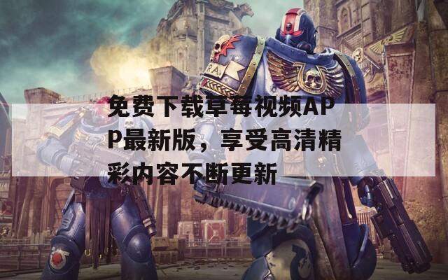 免费下载草莓视频APP最新版，享受高清精彩内容不断更新