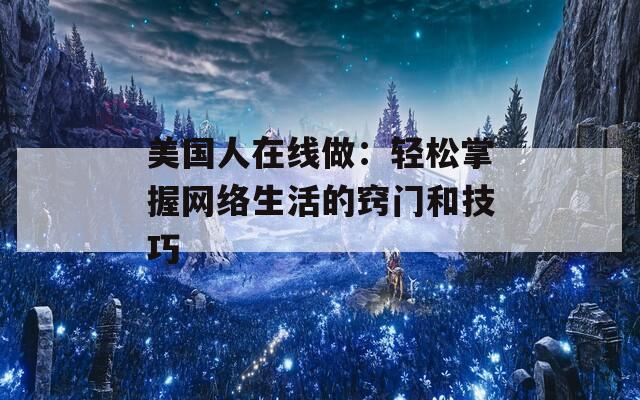 美国人在线做：轻松掌握网络生活的窍门和技巧