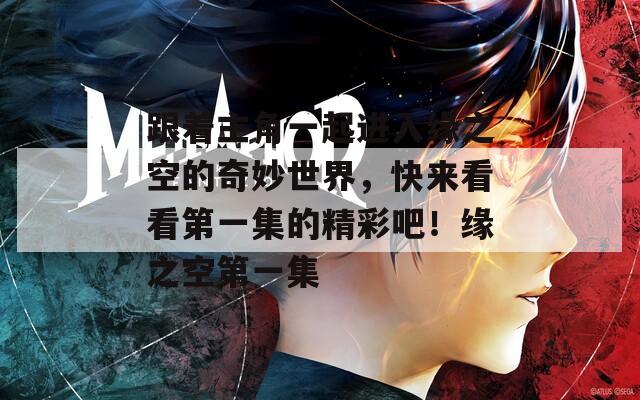 跟着主角一起进入缘之空的奇妙世界，快来看看第一集的精彩吧！缘之空第一集