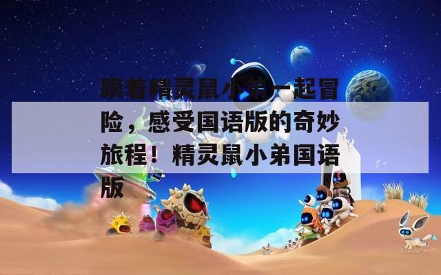 跟着精灵鼠小弟一起冒险，感受国语版的奇妙旅程！精灵鼠小弟国语版