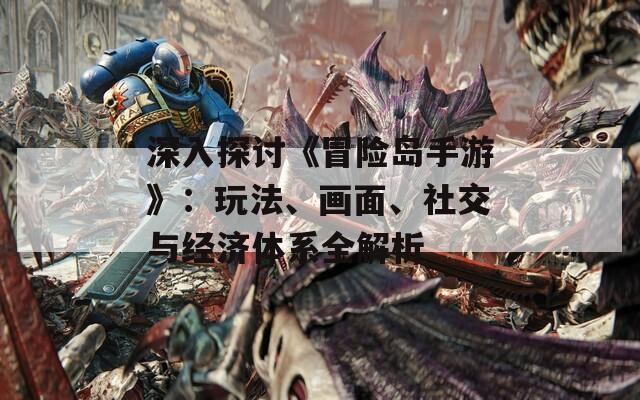 深入探讨《冒险岛手游》：玩法、画面、社交与经济体系全解析