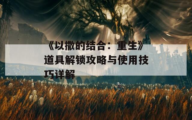 《以撒的结合：重生》道具解锁攻略与使用技巧详解