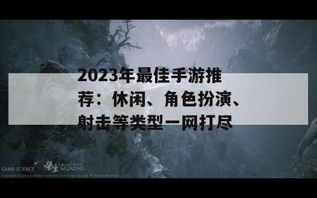 2023年最佳手游推荐：休闲、角色扮演、射击等类型一网打尽