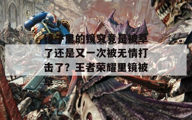 镜子里的镜究竟是被草了还是又一次被无情打击了？王者荣耀里镜被草