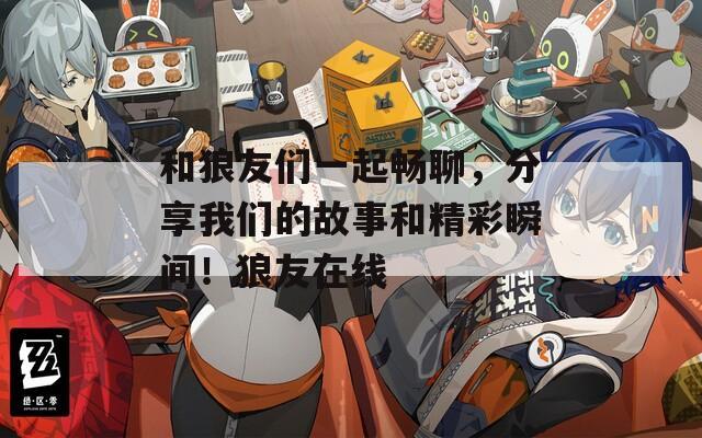 和狼友们一起畅聊，分享我们的故事和精彩瞬间！狼友在线