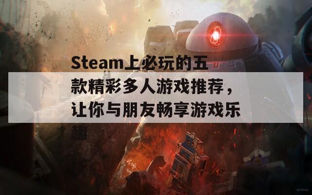 Steam上必玩的五款精彩多人游戏推荐，让你与朋友畅享游戏乐趣