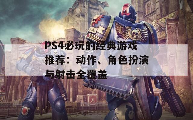 PS4必玩的经典游戏推荐：动作、角色扮演与射击全覆盖