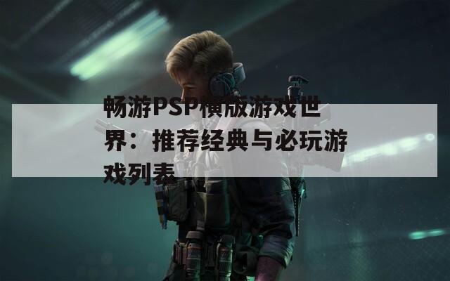 畅游PSP横版游戏世界：推荐经典与必玩游戏列表