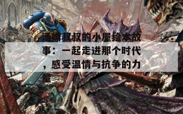 汤姆叔叔的小屋绘本故事：一起走进那个时代，感受温情与抗争的力量