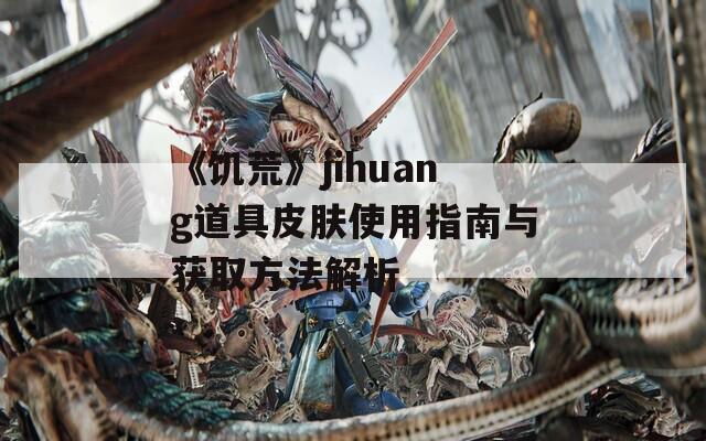 《饥荒》jihuang道具皮肤使用指南与获取方法解析