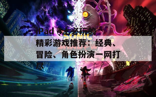 iPad 4上必玩的精彩游戏推荐：经典、冒险、角色扮演一网打尽