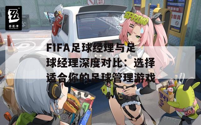 FIFA足球经理与足球经理深度对比：选择适合你的足球管理游戏