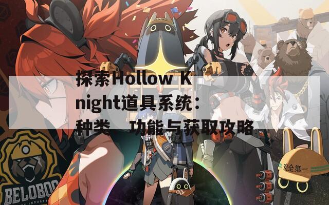 探索Hollow Knight道具系统：种类、功能与获取攻略