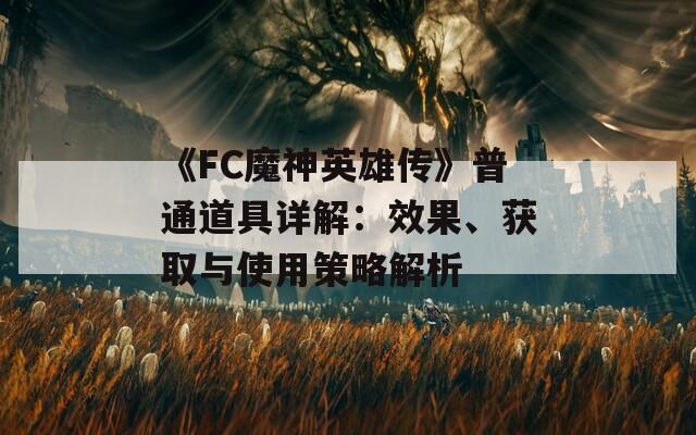 《FC魔神英雄传》普通道具详解：效果、获取与使用策略解析