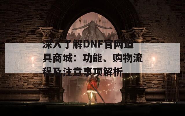 深入了解DNF官网道具商城：功能、购物流程及注意事项解析