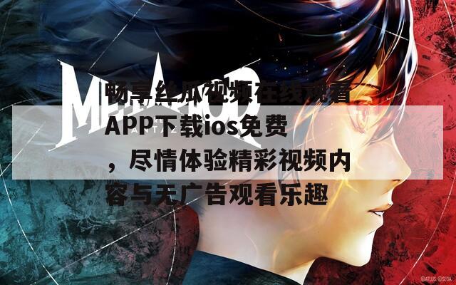 畅享丝瓜视频在线观看APP下载ios免费，尽情体验精彩视频内容与无广告观看乐趣