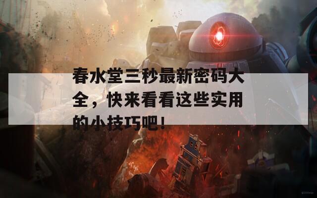 春水堂三秒最新密码大全，快来看看这些实用的小技巧吧！