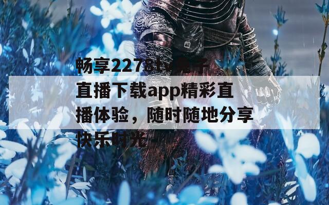 畅享2278tv兔子直播下载app精彩直播体验，随时随地分享快乐时光