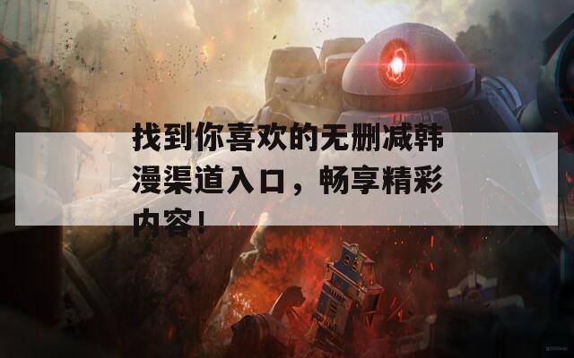 找到你喜欢的无删减韩漫渠道入口，畅享精彩内容！